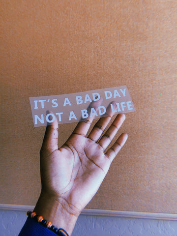 Its a Bad Day not a Bad Life diecut